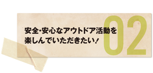 安全・安心なアウトドア活動を楽しんでいただきたい！